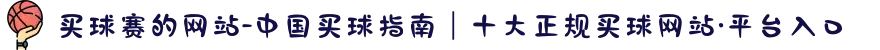 买球赛的网站-中国买球指南｜十大正规买球网站·平台入口
